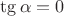 $\tg\alpha=0$