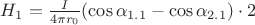 $ H_1= \frac { I } { 4 \pi r_0 } ( \cos { \alpha_{1.1} } - \cos { \alpha_{2.1} } ) \cdot 2$