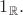 $1_{\mathbb{R}}.$