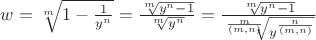 $w=\sqrt[m]{1-\frac{1}{y^n}}=\frac{\sqrt[m]{y^n-1}}{\sqrt[m]{y^n}}=\frac{\sqrt[m]{y^n-1}}{\sqrt[\frac{m}{(m,n)}]{y^{\frac{n}{(m,n)}}}}$