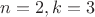 $n=2,k=3$