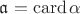 $\mathfrak a=\operatorname{card}\alpha$ $\mathfrak a=\operatorname{card}\alpha$