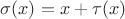$\sigma(x) = x + \tau(x)$