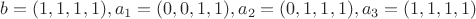 $b=(1,1,1,1),a_1=(0,0,1,1),a_2=(0,1,1,1),a_3=(1,1,1,1)$