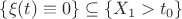 $\{\xi(t)\equiv 0\}\subseteq \{X_1>t_0\}$ $\{\xi(t)\equiv 0\}\subseteq \{X_1>t_0\}$