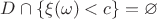$D\cap \{\xi(\omega)<c\} = \varnothing$