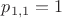 $p_{1, 1} = 1$