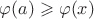 $\varphi (a) \geqslant \varphi (x)$