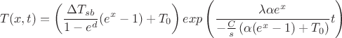 $$ T(x,t) =\left( \frac{\Delta T_{sb}}{1-e^d} (e^x - 1) +T_0 \right) exp \left( \frac{\lambda \alpha e^x}{- \frac{C}{s} \left( \alpha(e^x-1) +T_0 \right)} t \right)  $$