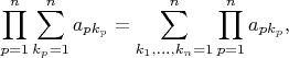 $$
\prod\limits_{p=1}^n\sum_{k_p=1}^n a_{pk_p}=\sum_{k_1,\ldots,k_n=1}^n \prod_{p=1}^n a_{pk_p},
$$
