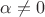 $\alpha  \ne 0$