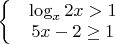 $\left\{\begin{matrix}
 & \log_x 2x > 1 \\
 & 5x - 2 \geq 1 \\
\end{matrix}\right.
$