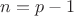 $n=p-1$