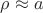 $\rho \approx a$