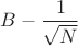 $B - \dfrac{1}{\sqrt{N}}$