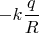 $-k \dfrac{q}{R}$