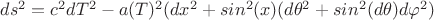 $ds^2=c^2dT^2-a(T)^2(dx^2+sin^2(x)(d\theta^2+sin^2(d\theta)d\varphi^2)$