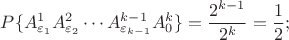 $P\{A_{\varepsilon_1}^1 A_{\varepsilon_2}^2\cdots A_{\varepsilon_{k-1}}^{k-1}A_0^k\}=\dfrac{2^{k-1}}{2^k}=\dfrac{1}{2};$ $P\{A_{\varepsilon_1}^1 A_{\varepsilon_2}^2\cdots A_{\varepsilon_{k-1}}^{k-1}A_0^k\}=\dfrac{2^{k-1}}{2^k}=\dfrac{1}{2};$