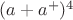 $(a+a^+)^4$