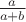 $\frac{a}{a+b}$