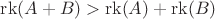 $ \operatorname{rk}(A + B) > \operatorname{rk}(A) + \operatorname{rk}(B) $