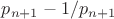 $p_{n+1}-1/ p_{n+1}$