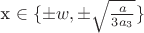 x \in \{\pm w, \pm \sqrt{\frac{a}{3a_3}}\}