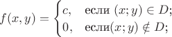 $f(x,y)=\begin{cases}
c,&\text{если }(x;y) \in D$;\\
0,&\text{если} (x;y)\notin D$;
\end{cases}$$
