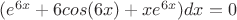 $(e^{6x}+6cos(6x)+xe^{6x})dx=0$ $(e^{6x}+6cos(6x)+xe^{6x})dx=0$