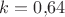 $k = 0{,}64$