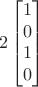 $$2 \begin{bmatrix}
1\\ 
0\\ 
1\\ 
0
\end{bmatrix}$$