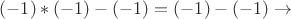 $(-1)*(-1)-(-1)=(-1)-(-1) \to$