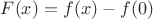 $F(x)=f(x)-f(0)$