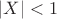 $|X|<1$