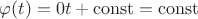 $\varphi(t) = 0t + \operatorname{const} = \operatorname{const}$