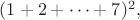 $(1+2+ \cdots +7)^2,$