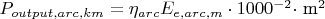 $P_{output, arc, km} = \eta_{arc} E_{e, arc, m} \cdot 1000^{-2} \cdot $ m$^2