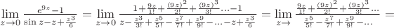 $\lim\limits_{z\rightarrow 0}\frac{e^{9z}-1}{\sin z-z+\frac{z^3}{6}}=\lim\limits_{z\rightarrow 0}\frac{1 + \frac{9z}{1!} + \frac{(9z)^2 }{2!} +\frac{(9z)^3 }{3!} ... -1}{z - \frac{z^3 }{3!} + \frac{z^5 }{5!}-\frac{z^7 }{7!}+\frac{z^9 }{9!}-...-z+\frac{z^3}{6}}=\lim\limits_{z\rightarrow }\frac{ \frac{9z}{1!} + \frac{(9z)^2 }{2!} + \frac{(9z)^3 }{3!} ...} {\frac{z^5 }{5!}-\frac{z^7 }{7!}+\frac{z^9 }{9!}-...}=$