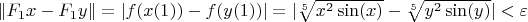 $\|F_1 x - F_1 y\| = |f(x(1)) - f(y(1))|=|\sqrt[5]{x^2 \sin(x)} - \sqrt[5]{y^2 \sin(y)} | <  \varepsilon$