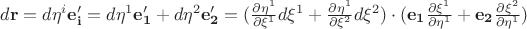 $d\mathbf{r} =d\eta^i \mathbf{e'_i}= d\eta^1 \mathbf{e'_1}+ d\eta^2 \mathbf{e'_2} = (\frac{\partial \eta^1}{\partial \xi^1}d \xi^1 +\frac{\partial \eta^1}{\partial \xi^2}d \xi^2) \cdot (\mathbf{e_1}\frac{\partial \xi^1}{\partial \eta^1}+\mathbf{e_2}\frac{\partial \xi^2}{\partial \eta^1})$ $d\mathbf{r} =d\eta^i \mathbf{e'_i}= d\eta^1 \mathbf{e'_1}+ d\eta^2 \mathbf{e'_2} = (\frac{\partial \eta^1}{\partial \xi^1}d \xi^1 +\frac{\partial \eta^1}{\partial \xi^2}d \xi^2) \cdot (\mathbf{e_1}\frac{\partial \xi^1}{\partial \eta^1}+\mathbf{e_2}\frac{\partial \xi^2}{\partial \eta^1})$