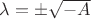 $\lambda=\pm \sqrt{-A}$