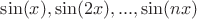 $\sin(x), \sin(2x),...,\sin(nx)$