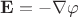 $\mathbf{E} = - \nabla \varphi$