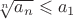 $\[
\sqrt[n]{{a_n }} \leqslant a_1 
\]$