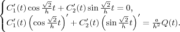 $$\begin{cases}C'_1(t)\cos\frac{\sqrt{2}}ht+C'_2(t)\sin\frac{\sqrt{2}}ht=0\text{,}\\ C'_1(t)\left(\cos\frac{\sqrt{2}}ht\right)'+C'_2(t)\left(\sin\frac{\sqrt{2}}ht\right)'=\frac a{h^2}Q(t)\text{.}\end{cases}$$