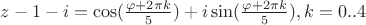 $z-1-i=\cos(\frac{\varphi+2\pi k}{5})+i\sin(\frac{\varphi+2\pi k}{5}), k=0..4$