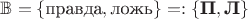 $\mathbb B=\{\text{правда},\text{ложь}\}=:\{\text{\bf П},\text{\bf Л}\}$