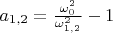$a_{1,2}=\frac{\omega_0^2}{\omega_{1,2}^2}-1$