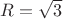 $R = \sqrt{3}$