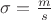 $\sigma=\frac {m}{s}$
